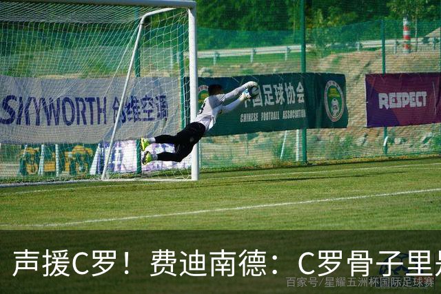 声援C罗！费迪南德：C罗骨子里是团队型球员，挨骂因他是性情中人