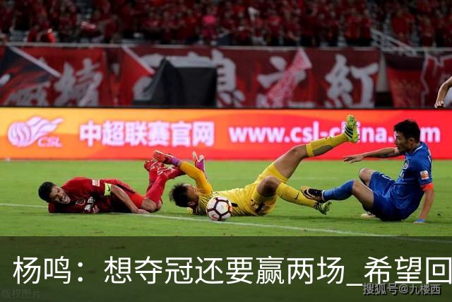 杨鸣：想夺冠还要赢两场 希望回主场一鼓作气